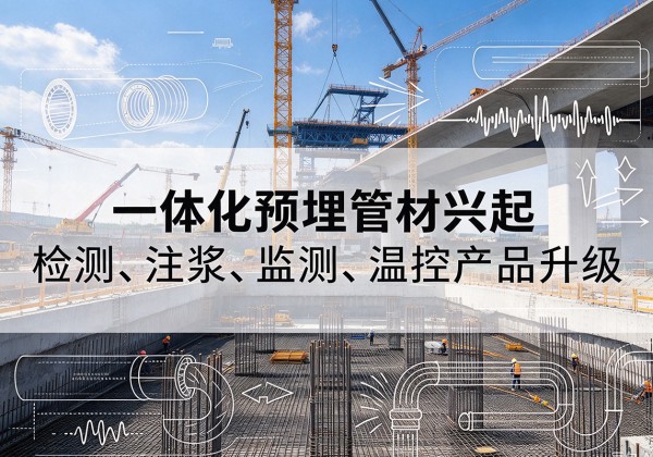 市北一体化管材产品兴起，声测注浆一体管、多功能预埋管应用增多