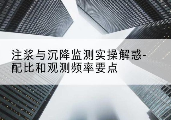 市北水泥浆配比不当会不会造成注浆管堵管？-注浆与沉降监测实操解惑-配比和观测频率要点